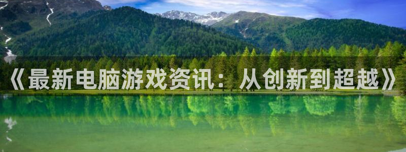 奇亿娱乐app下载：《最新电脑游戏资讯：从创新到超越》