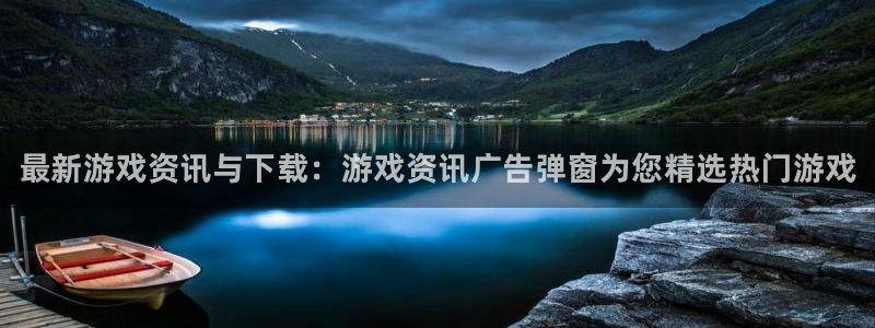 奇亿娱乐怎么注册：最新游戏资讯与下载：游戏资讯广告弹窗为您精