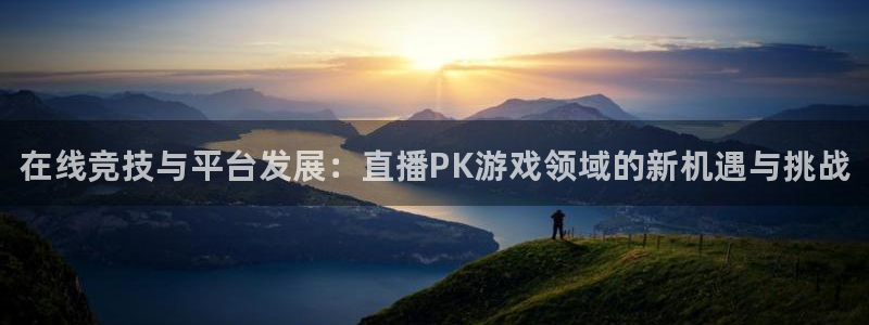 奇亿娱乐网页登录入口：在线竞技与平台发展：直播PK游戏领域的