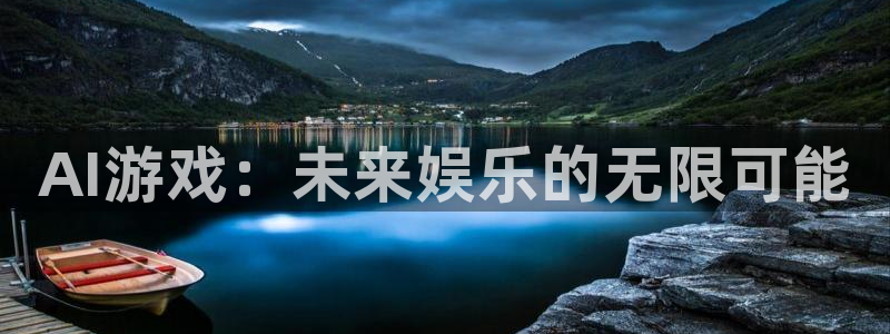 奇亿娱乐注册登录：AI游戏：未来娱乐的无限可能