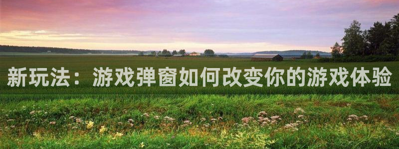 沐春奇亿娱乐：新玩法：游戏弹窗如何改变你的游戏体验