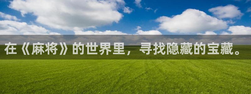 奇亿娱乐注册：在《麻将》的世界里，寻找隐藏的宝藏。