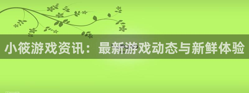 奇亿娱乐下载链接：小筱游戏资讯：最新游戏动态与新鲜体验