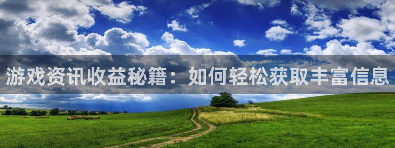 奇亿娱乐官方平台：游戏资讯收益秘籍：如何轻松获取丰富信息